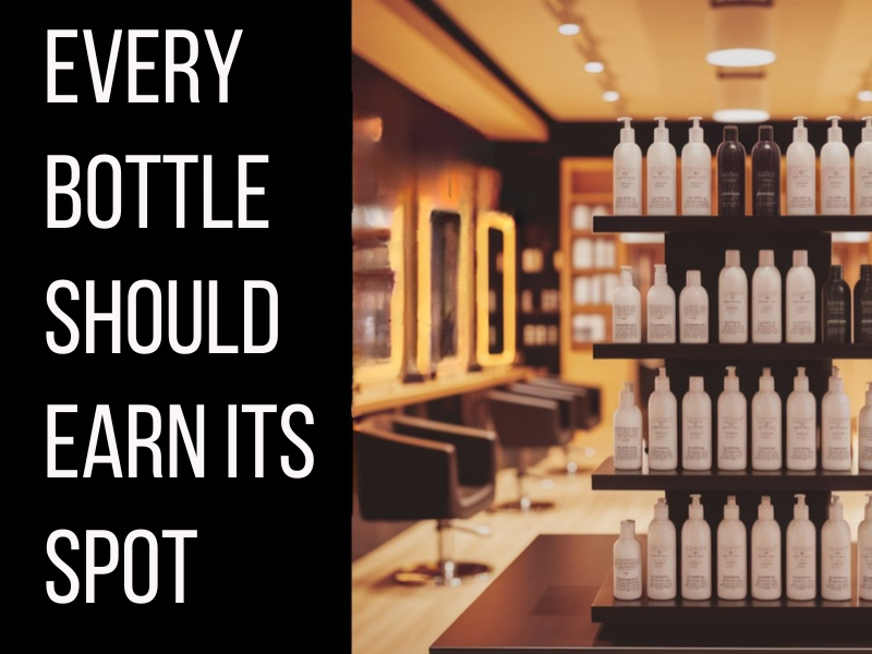 Salon interior and retail shelf with strong visual caption: “Every Bottle Should Earn Its Spot.